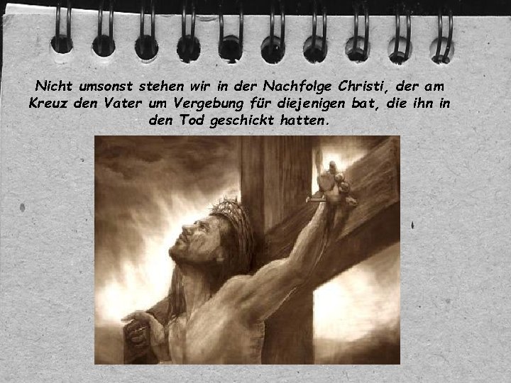 Nicht umsonst stehen wir in der Nachfolge Christi, der am Kreuz den Vater um