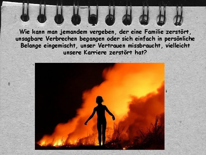 Wie kann man jemandem vergeben, der eine Familie zerstört, unsagbare Verbrechen begangen oder sich