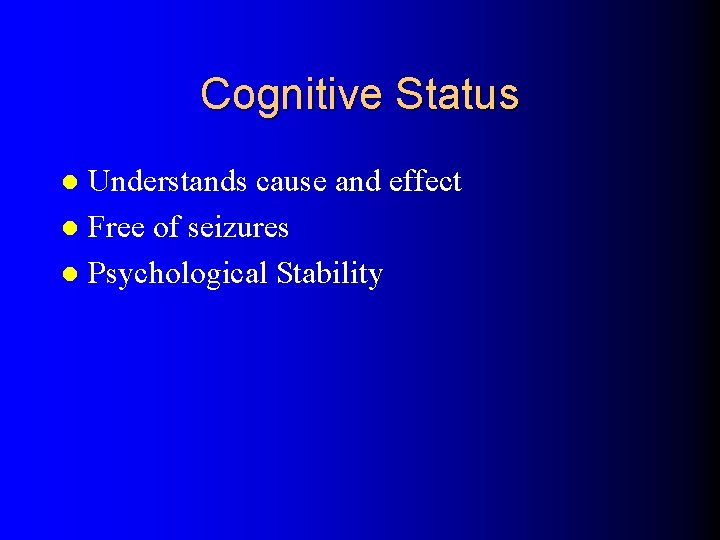 Cognitive Status Understands cause and effect l Free of seizures l Psychological Stability l