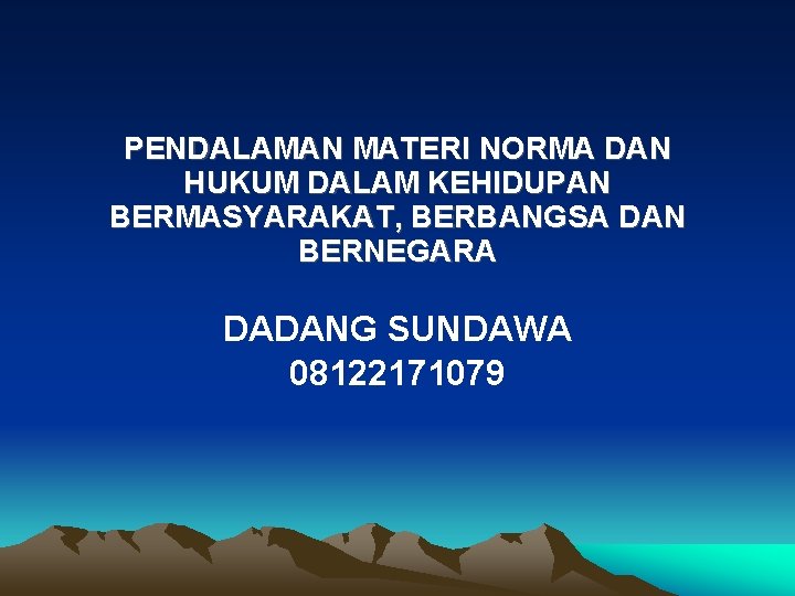 PENDALAMAN MATERI NORMA DAN HUKUM DALAM KEHIDUPAN BERMASYARAKAT, BERBANGSA DAN BERNEGARA DADANG SUNDAWA 08122171079