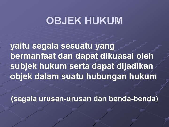 OBJEK HUKUM yaitu segala sesuatu yang bermanfaat dan dapat dikuasai oleh subjek hukum serta