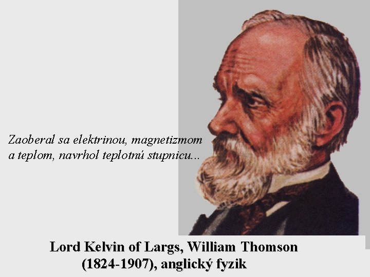 Zaoberal sa elektrinou, magnetizmom a teplom, navrhol teplotnú stupnicu. . . Lord Kelvin of