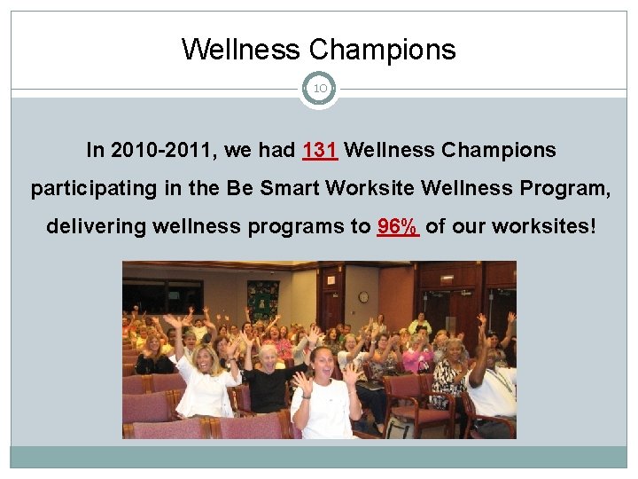 Wellness Champions 10 In 2010 -2011, we had 131 Wellness Champions participating in the
