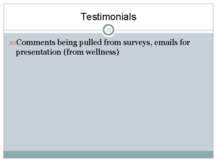 Testimonials 33 Comments being pulled from surveys, emails for presentation (from wellness) 