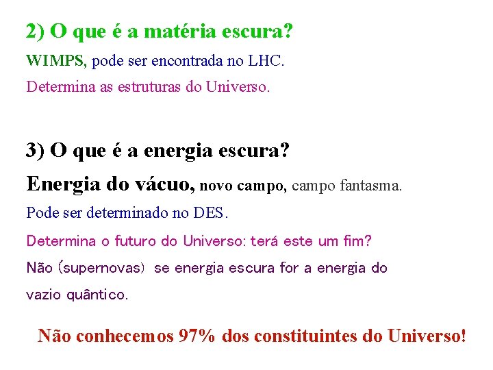 2) O que é a matéria escura? WIMPS, pode ser encontrada no LHC. Determina