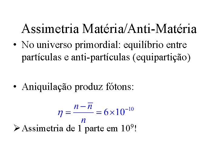 Assimetria Matéria/Anti-Matéria • No universo primordial: equilíbrio entre partículas e anti-partículas (equipartição) • Aniquilação