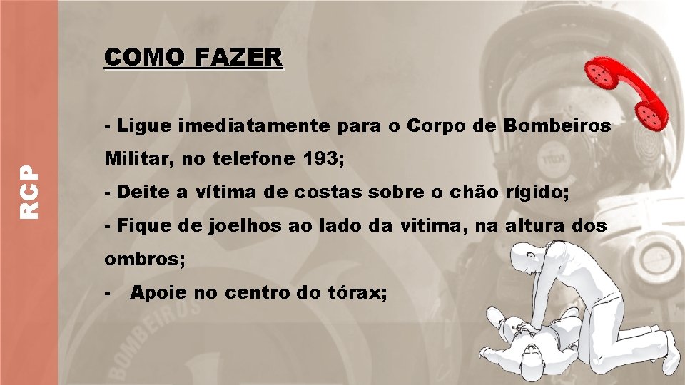 COMO FAZER RCP - Ligue imediatamente para o Corpo de Bombeiros Militar, no telefone