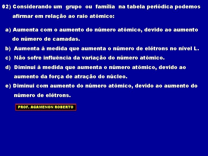 02) Considerando um grupo ou família na tabela periódica podemos afirmar em relação ao 02) Considerando um grupo ou família na tabela periódica podemos afirmar em relação ao