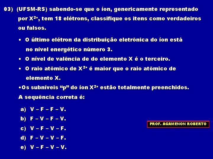 03) (UFSM-RS) sabendo-se que o íon, genericamente representado por X 2+, tem 18 elétrons, 03) (UFSM-RS) sabendo-se que o íon, genericamente representado por X 2+, tem 18 elétrons,