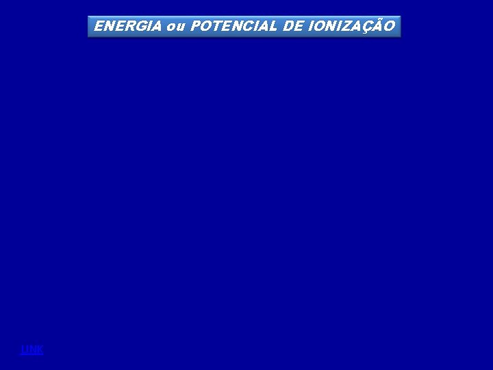 ENERGIA ou POTENCIAL DE IONIZAÇÃO LINK ENERGIA ou POTENCIAL DE IONIZAÇÃO LINK