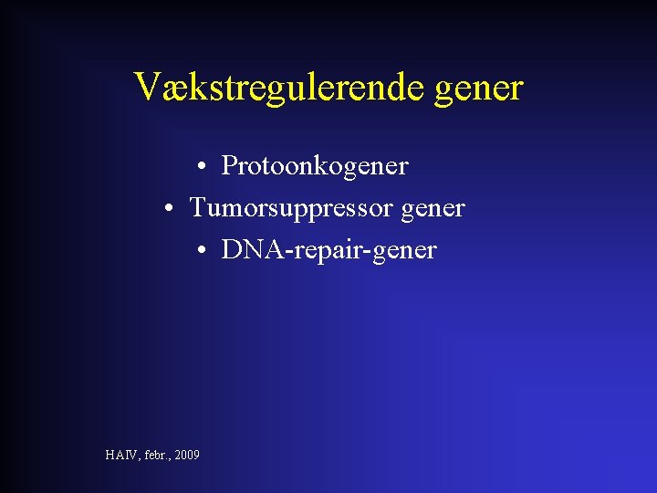 Vækstregulerende gener • Protoonkogener • Tumorsuppressor gener • DNA-repair-gener HAIV, febr. , 2009 