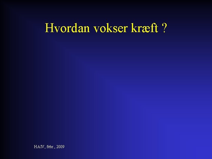 Hvordan vokser kræft ? HAIV, febr. , 2009 