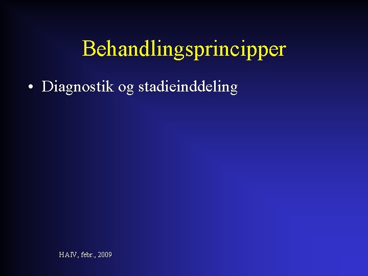 Behandlingsprincipper • Diagnostik og stadieinddeling HAIV, febr. , 2009 