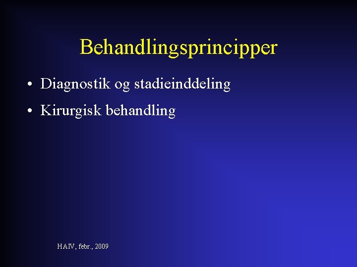 Behandlingsprincipper • Diagnostik og stadieinddeling • Kirurgisk behandling HAIV, febr. , 2009 