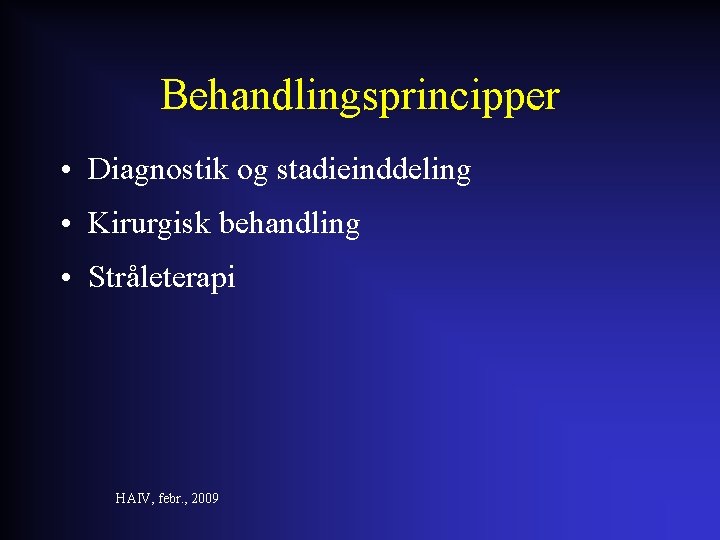 Behandlingsprincipper • Diagnostik og stadieinddeling • Kirurgisk behandling • Stråleterapi HAIV, febr. , 2009