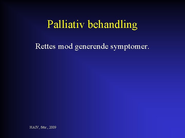 Palliativ behandling Rettes mod generende symptomer. HAIV, febr. , 2009 