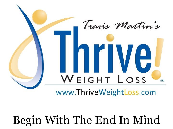 www. Thrive. Weight. Loss. com Begin With The End In Mind 