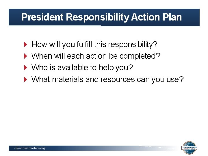 President Responsibility Action Plan How will you fulfill this responsibility? When will each action