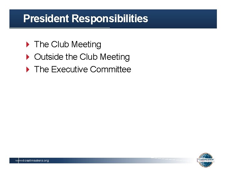 President Responsibilities The Club Meeting Outside the Club Meeting The Executive Committee www. toastmasters.