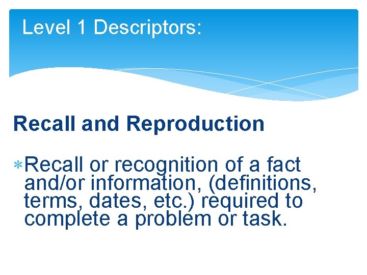 Level 1 Descriptors: Recall and Reproduction Recall or recognition of a fact and/or information,