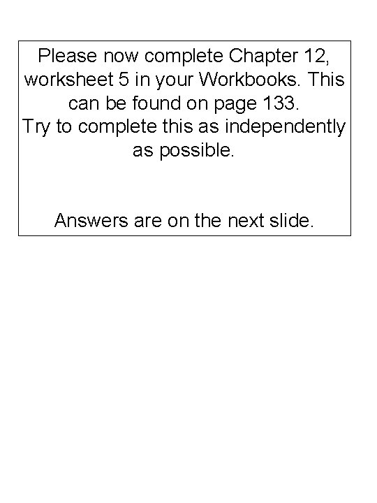 Please now complete Chapter 12, worksheet 5 in your Workbooks. This can be found