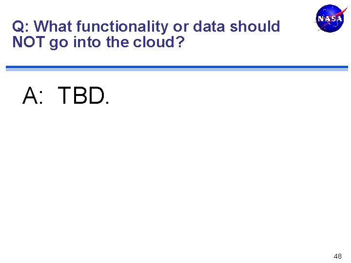 Q: What functionality or data should NOT go into the cloud? A: TBD. 48