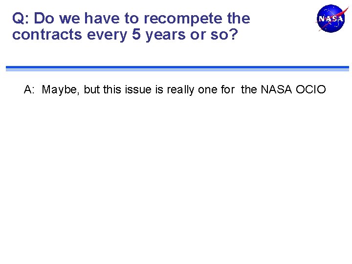 Q: Do we have to recompete the contracts every 5 years or so? A: