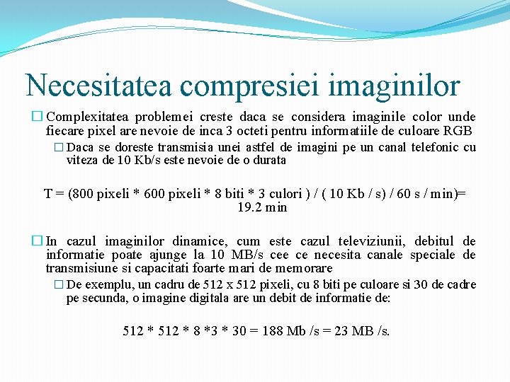 Necesitatea compresiei imaginilor � Complexitatea problemei creste daca se considera imaginile color unde fiecare