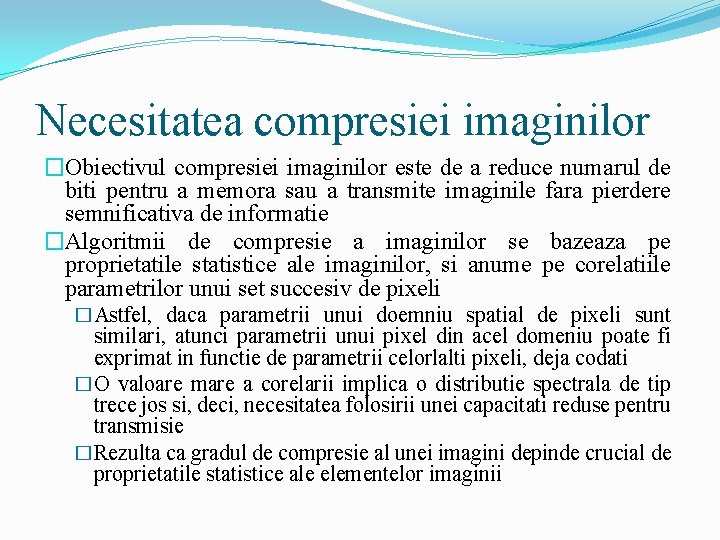 Necesitatea compresiei imaginilor �Obiectivul compresiei imaginilor este de a reduce numarul de biti pentru