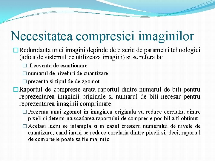 Necesitatea compresiei imaginilor �Redundanta unei imagini depinde de o serie de parametri tehnologici (adica