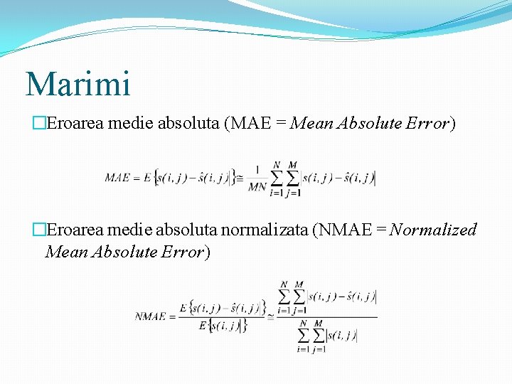 Marimi �Eroarea medie absoluta (MAE = Mean Absolute Error) �Eroarea medie absoluta normalizata (NMAE