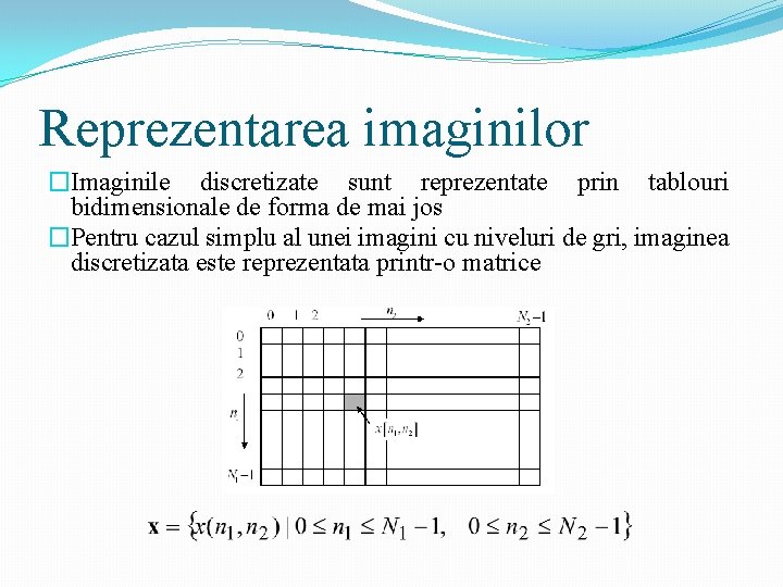 Reprezentarea imaginilor �Imaginile discretizate sunt reprezentate prin tablouri bidimensionale de forma de mai jos