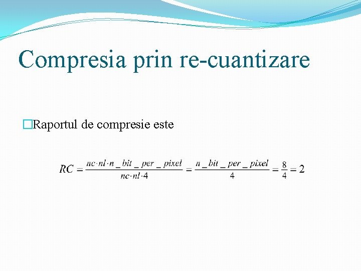 Compresia prin re-cuantizare �Raportul de compresie este 