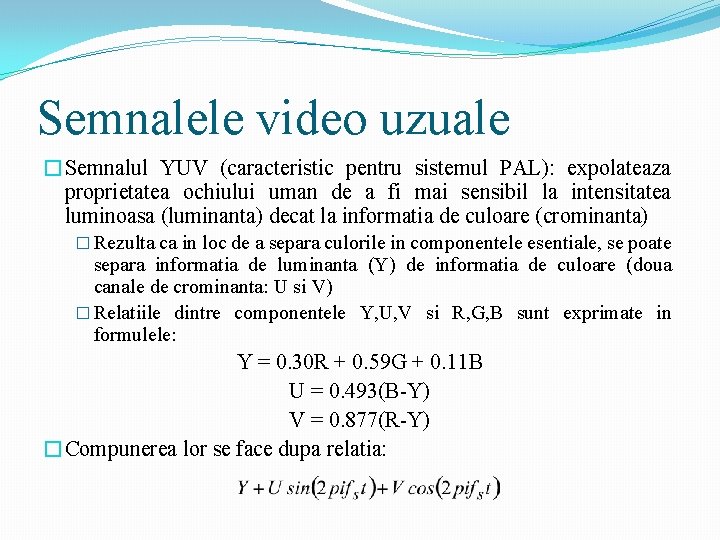 Semnalele video uzuale �Semnalul YUV (caracteristic pentru sistemul PAL): expolateaza proprietatea ochiului uman de