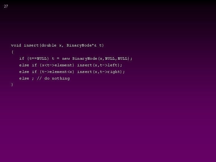 27 void insert(double x, Binary. Node*& t) { if (t==NULL) t = new Binary.