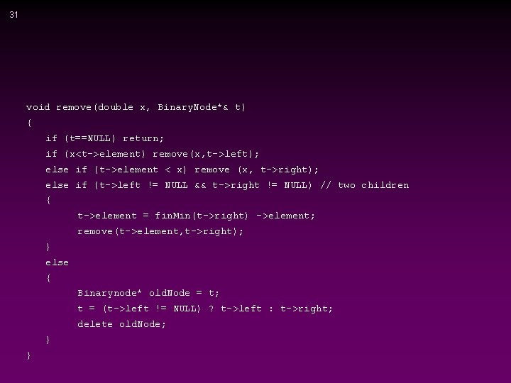 31 void remove(double x, Binary. Node*& t) { if (t==NULL) return; if (x<t->element) remove(x, 31 void remove(double x, Binary. Node*& t) { if (t==NULL) return; if (x<t->element) remove(x,
