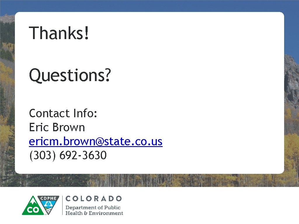 Thanks! Questions? Contact Info: Eric Brown ericm. brown@state. co. us (303) 692 -3630 