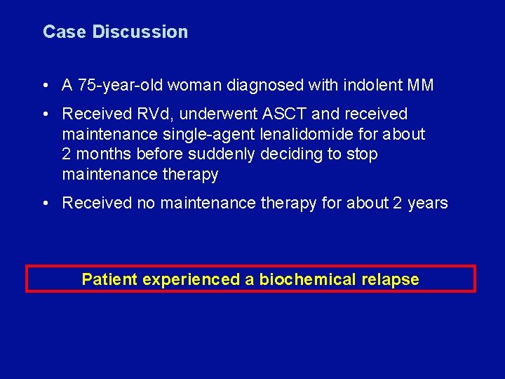 Case Discussion • A 75 -year-old woman diagnosed with indolent MM • Received RVd,