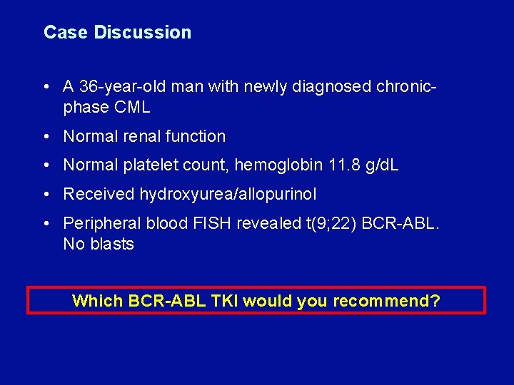 Case Discussion • A 36 -year-old man with newly diagnosed chronicphase CML • Normal