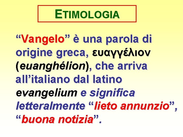 ETIMOLOGIA “Vangelo” è una parola di origine greca, ευαγγέλιον (euanghélion), che arriva all’italiano dal