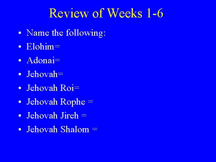 Review of Weeks 1 -6 • • Name the following: Elohim= Adonai= Jehovah Roi=