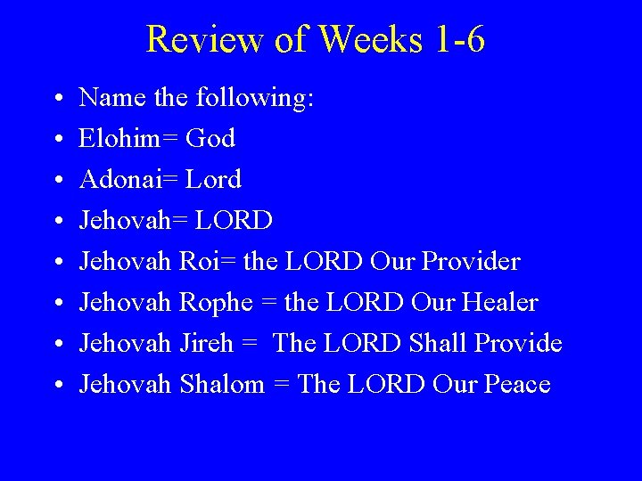 Review of Weeks 1 -6 • • Name the following: Elohim= God Adonai= Lord