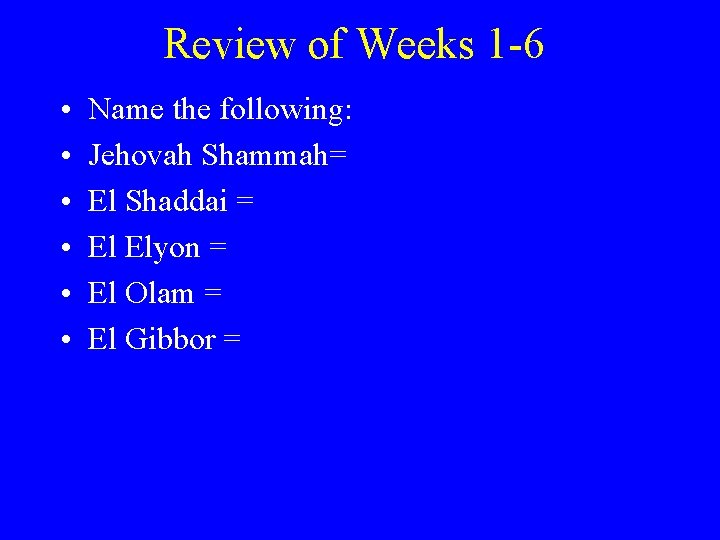 Review of Weeks 1 -6 • • • Name the following: Jehovah Shammah= El