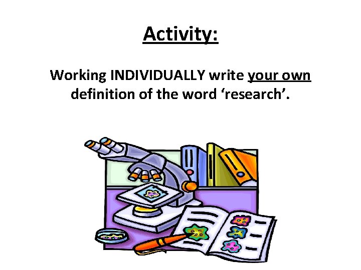 Activity: Working INDIVIDUALLY write your own definition of the word ‘research’. 