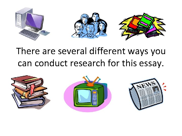 There are several different ways you can conduct research for this essay. 