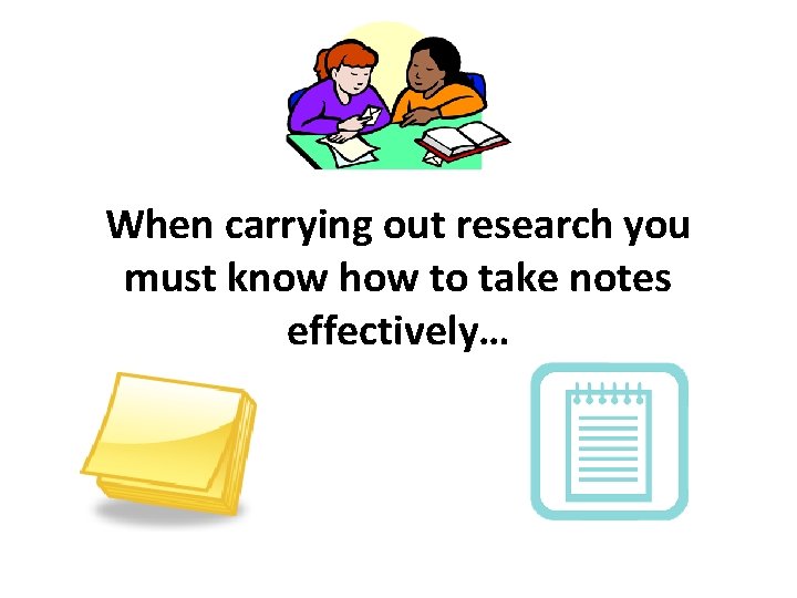 When carrying out research you must know how to take notes effectively… 