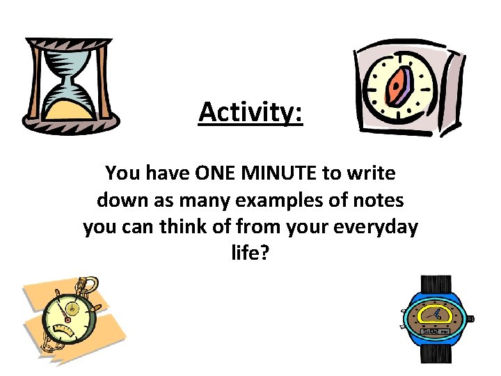 Activity: You have ONE MINUTE to write down as many examples of notes you