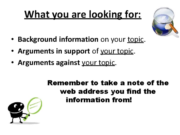 What you are looking for: • Background information on your topic. • Arguments in