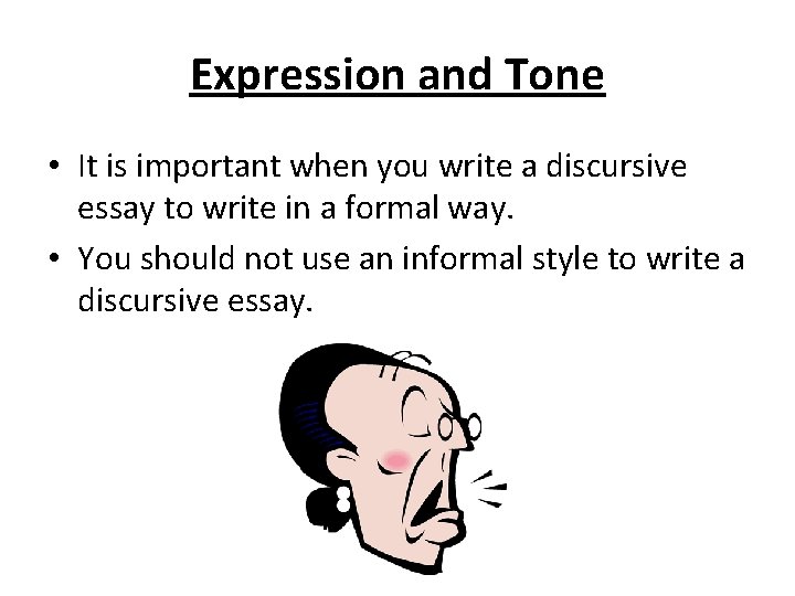 Expression and Tone • It is important when you write a discursive essay to