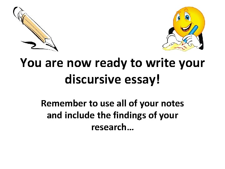 You are now ready to write your discursive essay! Remember to use all of